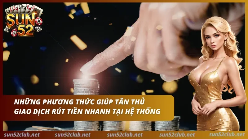 Ảnh Sun52 có đồng xu, bàn tay và dòng chữ Những phương thức giúp tân thủ giao dịch rút tiền nhanh tại hệ thống