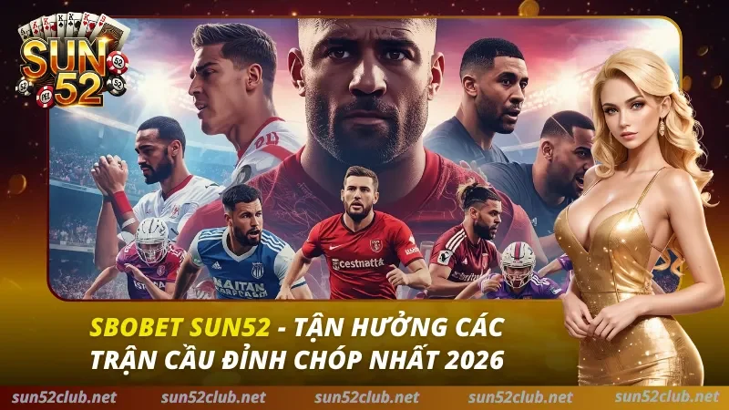 SBOBET Sun52: Sảnh Cá Cược Thể Thao Tỷ Lệ Odds Cao Nhất 2026 10 SBOBET SUN52