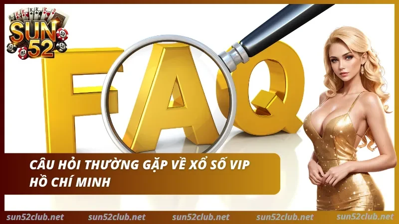 Xổ Số Hồ Chí Minh VIP Sun52: Kết Quả Siêu Tốc & Soi Cầu 2026 2 Giải đáp thắc mắc xổ số Hồ Chí Minh VIP