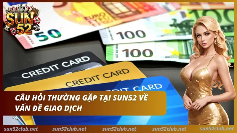 Câu hỏi thường gặp tại Sun52 về vấn đề giao dịch với tiền giấy euro, thẻ tín dụng và nhân vật nữ