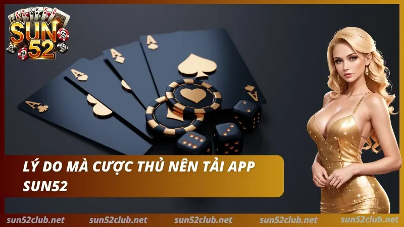 Sun52 với lá bài, chip, xúc xắc, nhân vật nữ và dòng chữ Lý do mà cược thủ nên tải app Sun52
