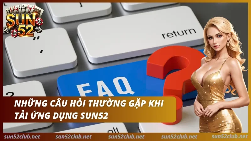 Sun52 với phím FAQ, dấu hỏi màu đỏ và dòng chữ Những câu hỏi thường gặp khi tải ứng dụng Sun52