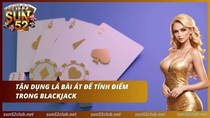 Blackjack Sun52 Cách Để Chơi Xì Dách Và Basic Strategy 6 Thành thạo lá Át để tạo ra các tình huống bất ngờ