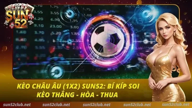 Kèo Châu Âu (1x2) Sun52: Bí Kíp Soi Kèo Thắng - Hòa - Thua 5 Kèo Châu Âu Sun52